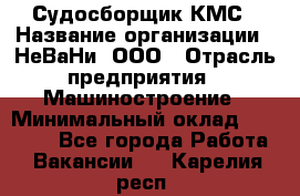 Судосборщик КМС › Название организации ­ НеВаНи, ООО › Отрасль предприятия ­ Машиностроение › Минимальный оклад ­ 70 000 - Все города Работа » Вакансии   . Карелия респ.